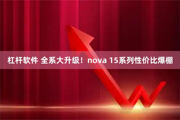杠杆软件 全系大升级！nova 15系列性价比爆棚