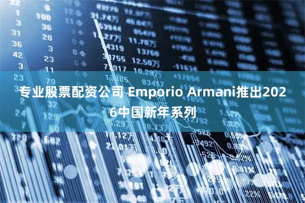 专业股票配资公司 Emporio Armani推出2026中国新年系列