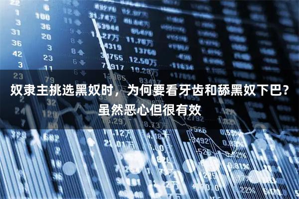 奴隶主挑选黑奴时,为何要看牙齿和舔黑奴下巴?虽然恶心但很有效