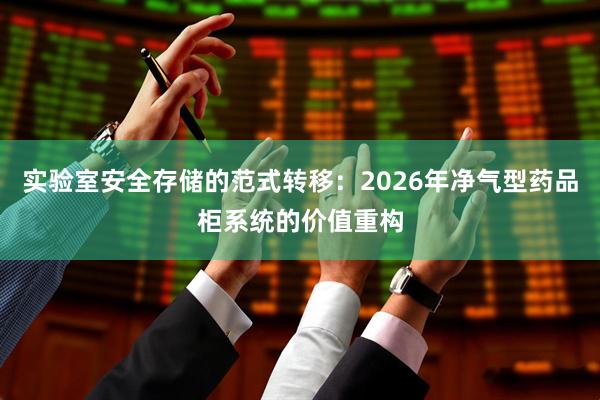 实验室安全存储的范式转移：2026年净气型药品柜系统的价值重构